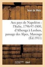 Aux pays de NapolÃ©on : l'Italie, 1796-97-1800, d'Albenga Ã  Leoben, passage des Alpes, Marengo - JEAN DE METZ