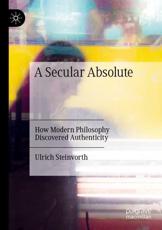 A Secular Absolute : How Modern Philosophy Discovered Authenticity - Steinvorth, Ulrich