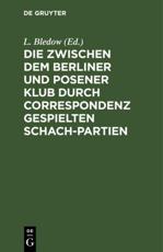 Die Zwischen Dem Berliner Und Posener Klub Durch Correspondenz Gespielten Schach-Partien - L. Bledow (editor)
