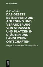 Das Gesetz Betreffend Die Anlegung Und VerÃ¤nderung Von Straen Und PlÃ¤tzen in StÃ¤dten Und LÃ¤ndlichen Ortschaften - R. Friedrichs (author), Hugo Strauss und Torney (editor)