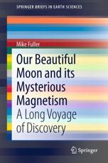 Our Beautiful Moon and its Mysterious Magnetism : A Long Voyage of Discovery - Fuller, Mike
