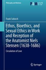 Ethos, Bioethics, and Sexual Ethics in Work and Reception of the Anatomist Niels Stensen (1638-1686) : Circulation of Love - Sobiech, Frank