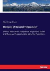 Elements of Descriptive Geometry :With its Applications to Spherical Projections, Shades and Shadows, Perspective and Isometric Projections - Church, Albert Ensign