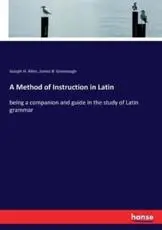A Method of Instruction in Latin:being a companion and guide in the study of Latin grammar