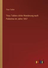 Titus Toblers Dritte Wanderung Nach PalÃ¤stina Im Jahre 1857 - Titus Tobler
