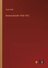 Bismarckbriefe 1836-1872 - Horst Kohl