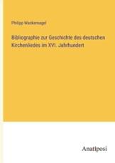 Bibliographie Zur Geschichte Des Deutschen Kirchenliedes Im XVI. Jahrhundert - Philipp Wackernagel