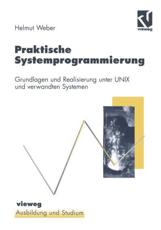 Praktische Systemprogrammierung : Grundlagen und Realisierung unter UNIX und verwandten Systemen - Weber, Helmut