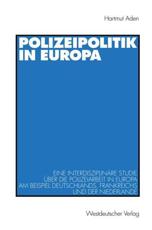 Polizeipolitik in Europa : Eine interdisziplinÃ¤re Studie Ã¼ber die Polizeiarbeit in Europa am Beispiel Deutschlands, Frankreichs und der Niederlande - Aden, Hartmut