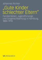 Gute Kinder Schlechter Eltern: Familienleben, Jugendfursorge Und Sorgerechtsentzug in Hamburg, 1884-1914 - Richter, Johannes