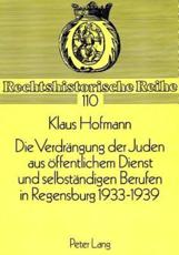 Die Verdrangung Der Juden Aus Offentlichem Dienst Und Selbstandigen Berufen in Regensburg 1933-1939 - Klaus Hofmann
