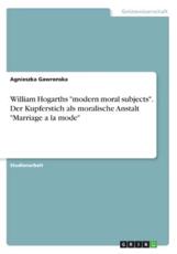 William Hogarths Modern Moral Subjects. Der Kupferstich Als Moralische Anstalt Marriage a La Mode - Agnieszka Gawronska