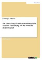 Die Entstehung der weltweiten Finanzkrise und ihre Auswirkung auf die deutsche Realwirtschaft - Futterer, Dominique