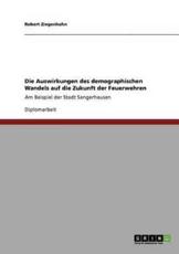 Die Auswirkungen des demographischen Wandels auf die Zukunft der Feuerwehren :Am Beispiel der Stadt Sangerhausen - Ziegenhahn, Robert