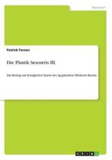 Die Plastik Sesostris III. :Ein Beitrag zur kÃ¶niglichen Kunst des Ã¤gyptischen Mittleren Reichs - Farsen, Patrick