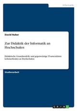 Zur Didaktik der Informatik an Hochschulen:Didaktische Grundmodelle und gegenwÃ¤rtige IT-unterstÃ¼tzte Lehrmethoden an Hochschulen - Huber, David