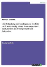 Die Bedeutung des Salutogenese-Modells nach Antonovsky in der Beratungspraxis bei Klienten mit Ãœbergewicht und Adipositas - Ferentzi, Barbara
