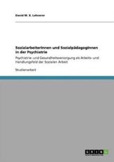SozialarbeiterInnen und SozialpÃ¤dagogInnen in der Psychiatrie:Psychiatrie- und Gesundheitsversorgung als Arbeits- und Handlungsfeld der Sozialen Arbeit - Lehnerer, David M. X.