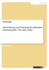 Subventionen zur FÃ¶rderung der sektoralen Strukturpolitik - Pro und contra - Ruhig, Frank