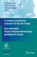 A Common Consolidated Corporate Tax Base for Europe - Eine einheitliche KÃ¶rperschaftsteuerbemessungsgrundlage fÃ¼r Europa - Schreiber, Ulrich