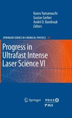 Progress in Ultrafast Intense Laser Science VI. Progress in Ultrafast Intense Laser Science - Kaoru Yamanouchi (editor), Gustav Gerber (editor), Andre D Bandrauk (editor)