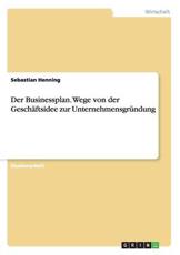 Der Businessplan. Wege von der GeschÃ¤ftsidee zur UnternehmensgrÃ¼ndung - Henning, Sebastian