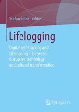 Lifelogging : Digital self-tracking and Lifelogging - between disruptive technology and cultural transformation - Selke, Stefan