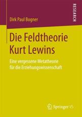Die Feldtheorie Kurt Lewins : Eine vergessene Metatheorie fÃ¼r die Erziehungswissenschaft - Bogner, Dirk Paul