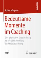 Bedeutsame Momente im Coaching : Eine explorative Untersuchung zur Weiterentwicklung der Prozessforschung - Wegener, Robert