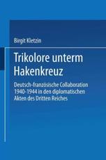 Trikolore unterm Hakenkreuz : Deutsch-franzÃ¶sische Collaboration 1940-1944 in den diplomatischen Akten des Dritten Reiches - Kletzin, Birgit