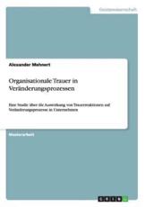 Organisationale Trauer in VerÃ¤nderungsprozessen:Eine Studie Ã¼ber die Auswirkung von Trauerreaktionen auf VerÃ¤nderungsprozesse in Unternehmen - Mehnert, Alexander