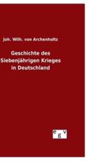Geschichte Des SiebenjÃ¤hrigen Krieges in Deutschland - Joh Wilh Von Archenholtz