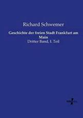 Geschichte der freien Stadt Frankfurt am Main: Dritter Band, I. Teil Richard Schwemer Author