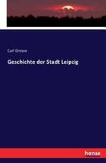 Geschichte der Stadt Leipzig - Grosse, Carl