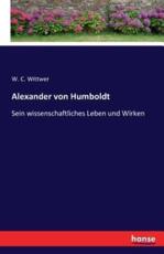 Alexander von Humboldt:Sein wissenschaftliches Leben und Wirken - Wittwer, W. C.