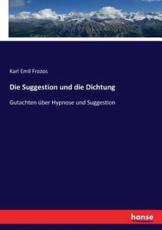 Die Suggestion und die Dichtung:Gutachten Ã¼ber Hypnose und Suggestion - Frazos, Karl Emil