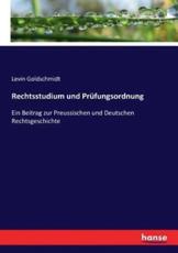 Rechtsstudium und PrÃ¼fungsordnung:Ein Beitrag zur Preussischen und Deutschen Rechtsgeschichte - Goldschmidt, Levin