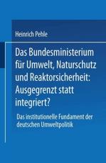 Das Bundesministerium Fur Umwelt, Naturschutz Und Reaktorsicherheit: Ausgegrenzt Statt Integriert?: Das Institutionelle Fundament Der Deutschen Umwelt - Pehle, Heinrich