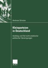 Kleinparteien in Deutschland : Aufstieg und Fall nicht-etablierter politischer Vereinigungen - Schulze, Andreas