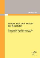 Europa nach dem Verlust des Absoluten: Existenzielle IdentitÃ¤tssuche in der europÃ¤ischen Literatur um 1900 - Ernst, Anke Anni
