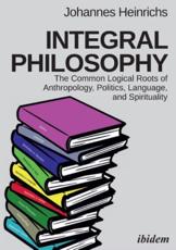 Integral Philosophy: The Common Logical Roots of Anthropology, Politics, Language, and Spirituality Johannes Heinrichs Author