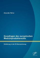 Grundlagen des europÃ¤ischen Medizinprodukterechts: EinfÃ¼hrung in die CE-Kennzeichnung - Walter, Alexander