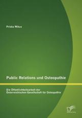 Public Relations und Osteopathie: Die Ã–ffentlichkeitsarbeit der Ã–sterreichischen Gesellschaft fÃ¼r Osteopathie - Wikus, Priska