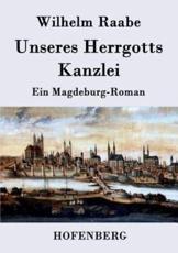 Unseres Herrgotts Kanzlei:Ein Magdeburg-Roman - Wilhelm Raabe