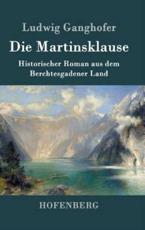 Die Martinsklause:Ein Roman aus dem Berchtesgadener Land des 12. Jahrhunderts - Ludwig Ganghofer