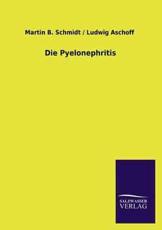 Die Pyelonephritis - Schmidt, Martin B. / Aschoff, Ludwig