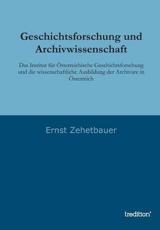 Geschichtsforschung und Archivwissenschaft - Zehetbauer, Ernst