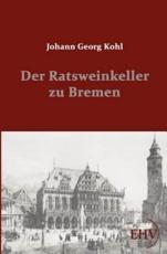 Der Ratsweinkeller zu Bremen - Kohl, Johann Georg
