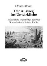 Der Ausweg ins Unwirkliche: Fiktion und Weltmodell bei Paul Scheerbart und Alfred Kubin - Brunn, Clemens