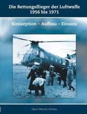 Die Rettungsflieger der Luftwaffe 1956-1971:Konzeption - Aufbau - Einsatz - Ahrens, Hans-Werner